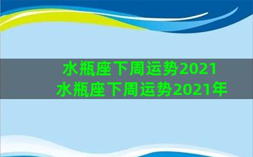 水瓶座下周运势2021 水瓶座下周运势2021年